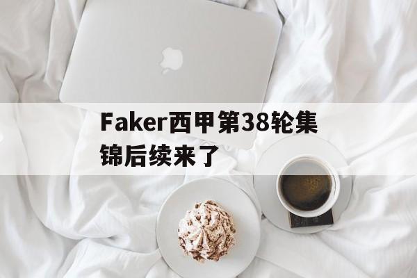 Faker西甲第38轮集锦后续来了(Faker推荐chovy当国家队代表) Faker西甲第38轮集锦后续来了(Faker推荐chovy当国家队代表)