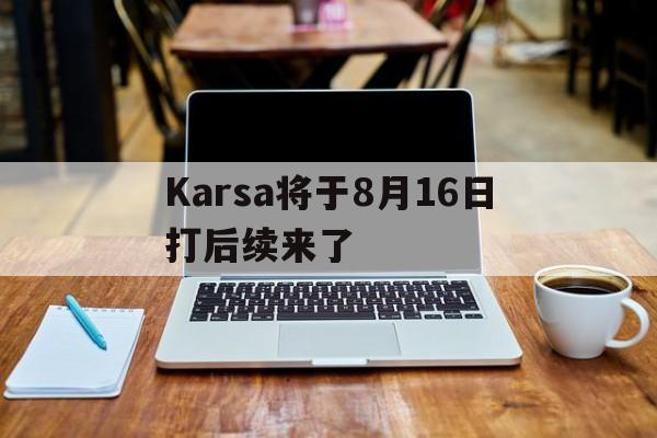 Karsa将于8月16日打后续来了的简单介绍