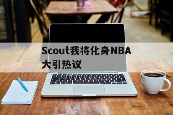 关于Scout我将化身NBA大引热议的信息