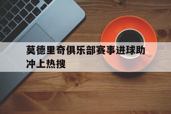 莫德里奇俱乐部赛事进球助冲上热搜的简单介绍